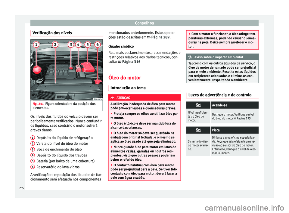 Seat Alhambra 2018  Manual do proprietário (in Portuguese)  Conselhos
Verificação dos níveis Fig. 241
Figura orientadora da posição dos
el ement
o
s. Os níveis dos fluidos do veículo devem ser
periodic
ament
e 

verificados. Nunca confundir
os líquidos