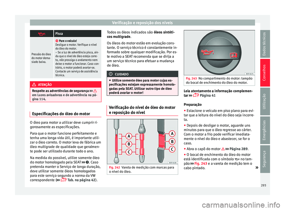 Seat Alhambra 2018  Manual do proprietário (in Portuguese)  Verificação e reposição dos níveis
Pisca
Pressão do óleo
do motor dema-
siado baixa.

 Pare o veículo!
Desligue o motor. Verifique o nível
do óleo do motor.
– Se a luz de advertênci