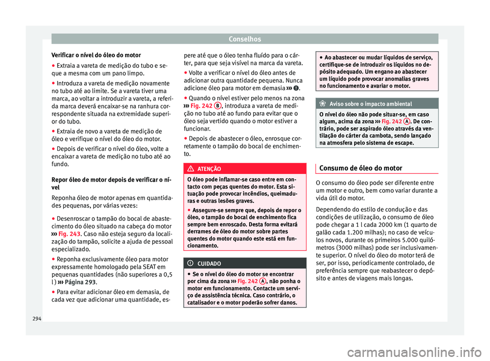 Seat Alhambra 2018  Manual do proprietário (in Portuguese)  Conselhos
Verificar o nível do óleo do motor
● Extraia a vareta de medição do tubo e se-
que a me sm
a c
om um pano limpo.
● Introduza a vareta de medição novamente
no tubo até ao limite. 
