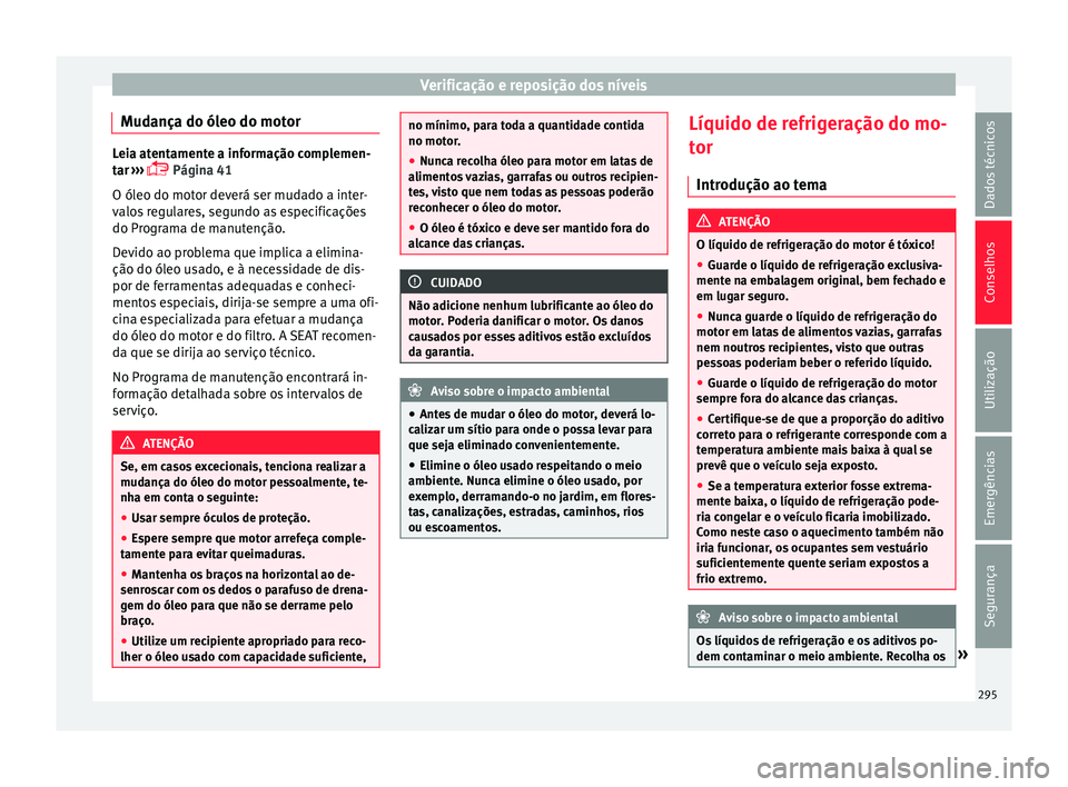 Seat Alhambra 2018  Manual do proprietário (in Portuguese)  Verificação e reposição dos níveis
Mudança do óleo do motor Leia atentamente a informação complemen-
tar
 ›
››  Página 41
O óleo do motor deverá ser mudado a inter-
valos regulare