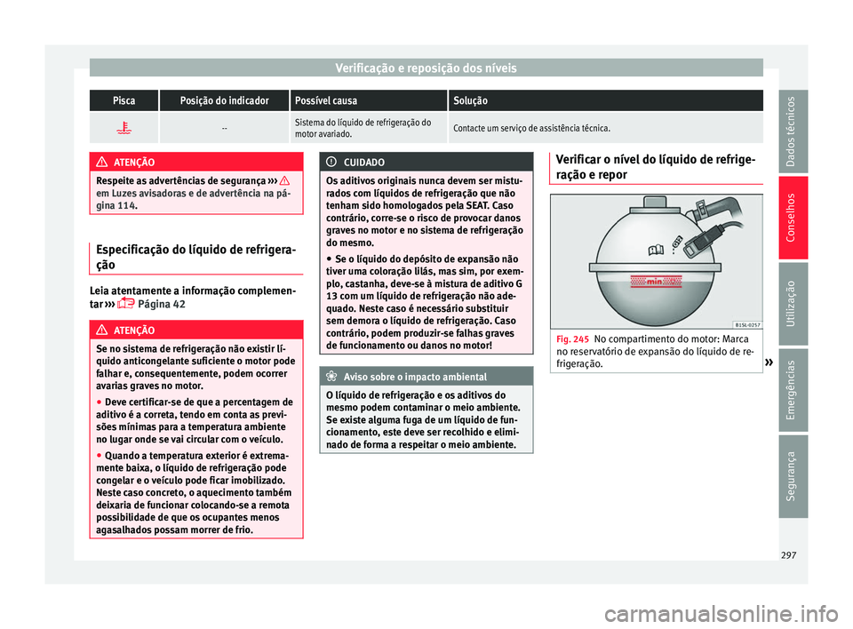 Seat Alhambra 2018  Manual do proprietário (in Portuguese)  Verificação e reposição dos níveisPiscaPosição do indicadorPossível causaSolução

--Sistema do líquido de refrigeração do
motor avariado.Contacte um serviço de assistência técnica.
