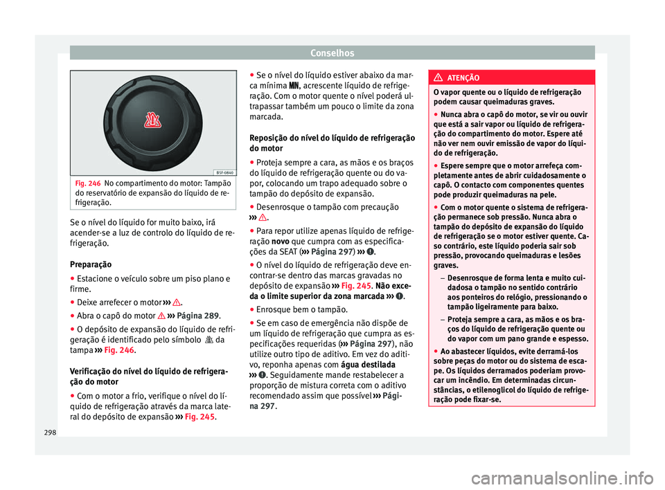 Seat Alhambra 2018  Manual do proprietário (in Portuguese)  Conselhos
Fig. 246
No compartimento do motor: Tampão
do re ser
vatório de expansão do líquido de re-
frigeração. Se o nível do líquido for muito baixo, irá
ac
ender
-

se a luz de controlo do