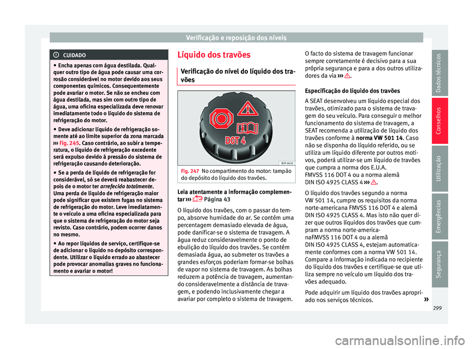 Seat Alhambra 2018  Manual do proprietário (in Portuguese)  Verificação e reposição dos níveis
CUIDADO
● Ench a apen
as com água destilada. Qual-
quer outro tipo de água pode causar uma cor-
rosão considerável no motor devido aos seus
componentes qu