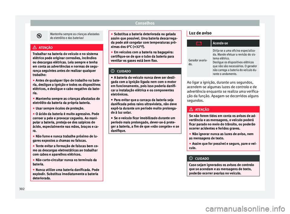 Seat Alhambra 2018  Manual do proprietário (in Portuguese)  Conselhos
Mantenha sempre as crianças afastadas
do eletrólito e das baterias!
ATENÇÃO
Trabalhar na bateria do veículo e no sistema
elétrico pode origin ar c

orrosões, incêndios
ou descarga