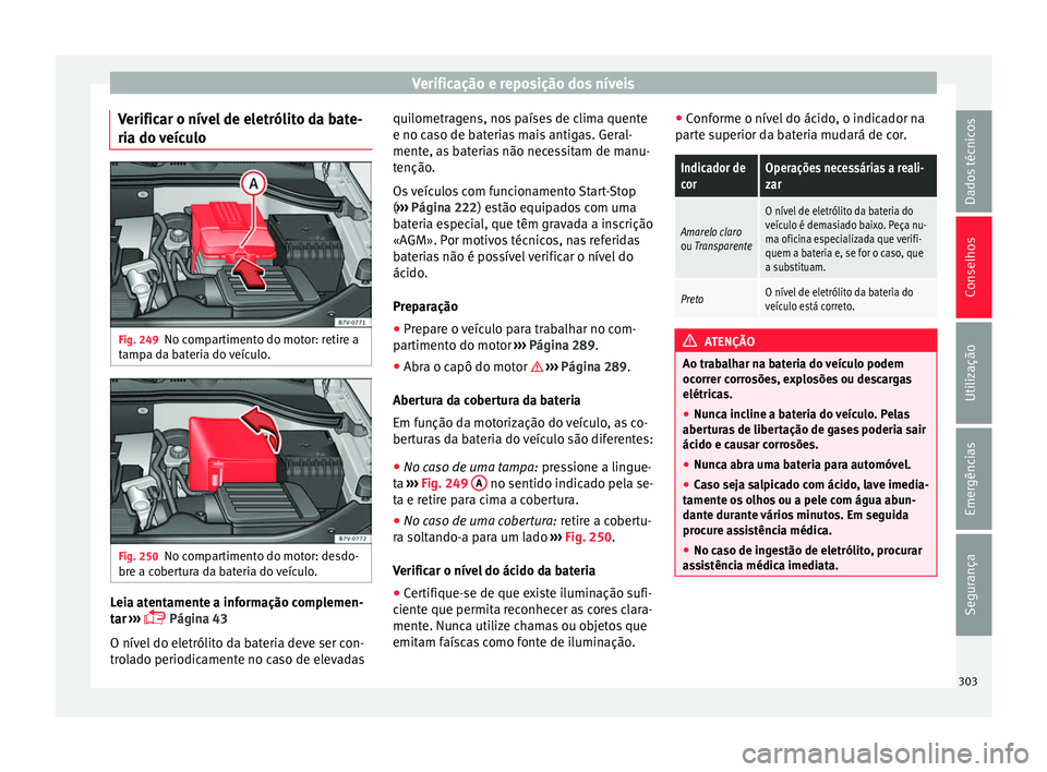 Seat Alhambra 2018  Manual do proprietário (in Portuguese)  Verificação e reposição dos níveis
Verificar o nível de eletrólito da bate-
ri a do 
v
eículo Fig. 249
No compartimento do motor: retire a
t amp
a d

a bateria do veículo. Fig. 250
No compart