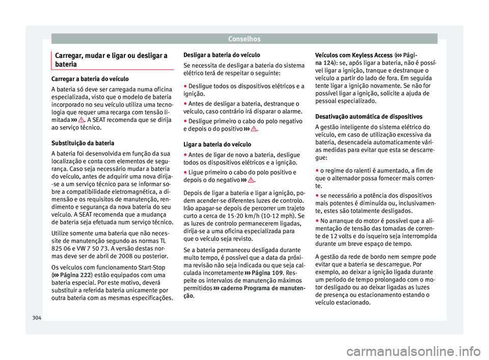 Seat Alhambra 2018  Manual do proprietário (in Portuguese)  Conselhos
Carregar, mudar e ligar ou desligar a
b at
eri
a Carregar a bateria do veículo
A bat
eri

a só deve ser carregada numa oficina
especializada, visto que o modelo de bateria
incorporado no s