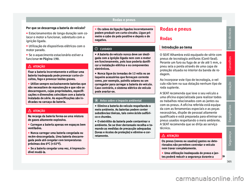Seat Alhambra 2018  Manual do proprietário (in Portuguese)  Rodas e pneus
Por que se descarrega a bateria do veículo?
● Estacionamentos de longa duração sem co-
loc ar o mot
or a f
uncionar, sobretudo com a
ignição ligada.
● Utilização de dispositiv