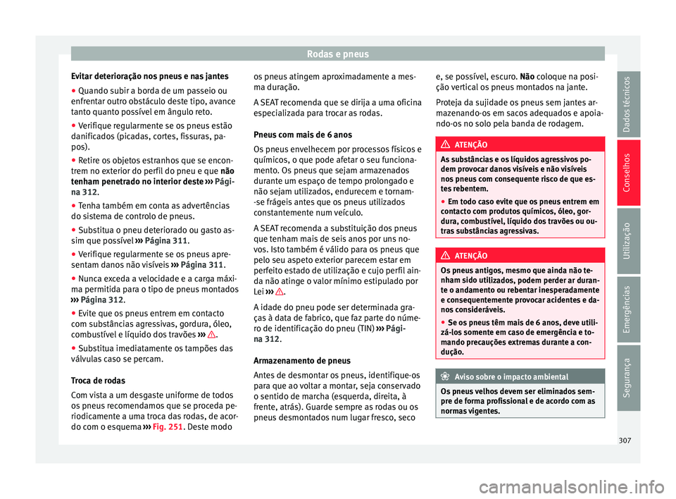 Seat Alhambra 2018  Manual do proprietário (in Portuguese)  Rodas e pneus
Evitar deterioração nos pneus e nas jantes
● Quando subir a borda de um passeio ou
enfr ent
ar outr
o obstáculo deste tipo, avance
tanto quanto possível em ângulo reto.
● Verifi