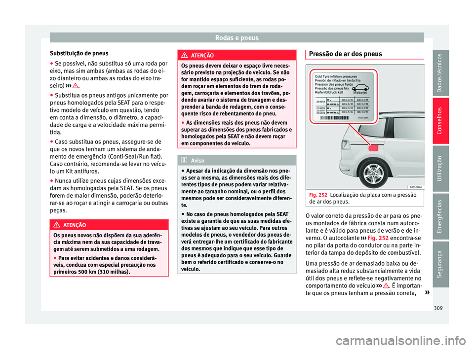 Seat Alhambra 2018 Manual do proprietário (in Portuguese) Rodas e pneus
Substituição de pneus
● Se possível, não substitua só uma roda por
ei x
o
, mas sim ambas (ambas as rodas do ei-
xo dianteiro ou ambas as rodas do eixo tra-
seiro) ››› .
Seat Alhambra 2018 Manual do proprietário (in Portuguese) Rodas e pneus
Substituição de pneus
● Se possível, não substitua só uma roda por
ei x
o
, mas sim ambas (ambas as rodas do ei-
xo dianteiro ou ambas as rodas do eixo tra-
seiro) ››› .