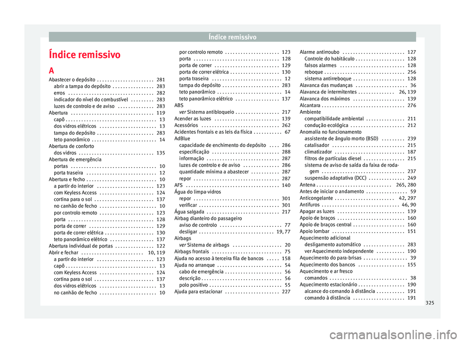 Seat Alhambra 2018  Manual do proprietário (in Portuguese)  Índice remissivo
Índice remissivo A
Ab a
s
tecer o depósito  . . . . . . . . . . . . . . . . . . . . . . 281
abrir a tampa do depósito  . . . . . . . . . . . . . . . . 283
erros  . . . . . . . . .