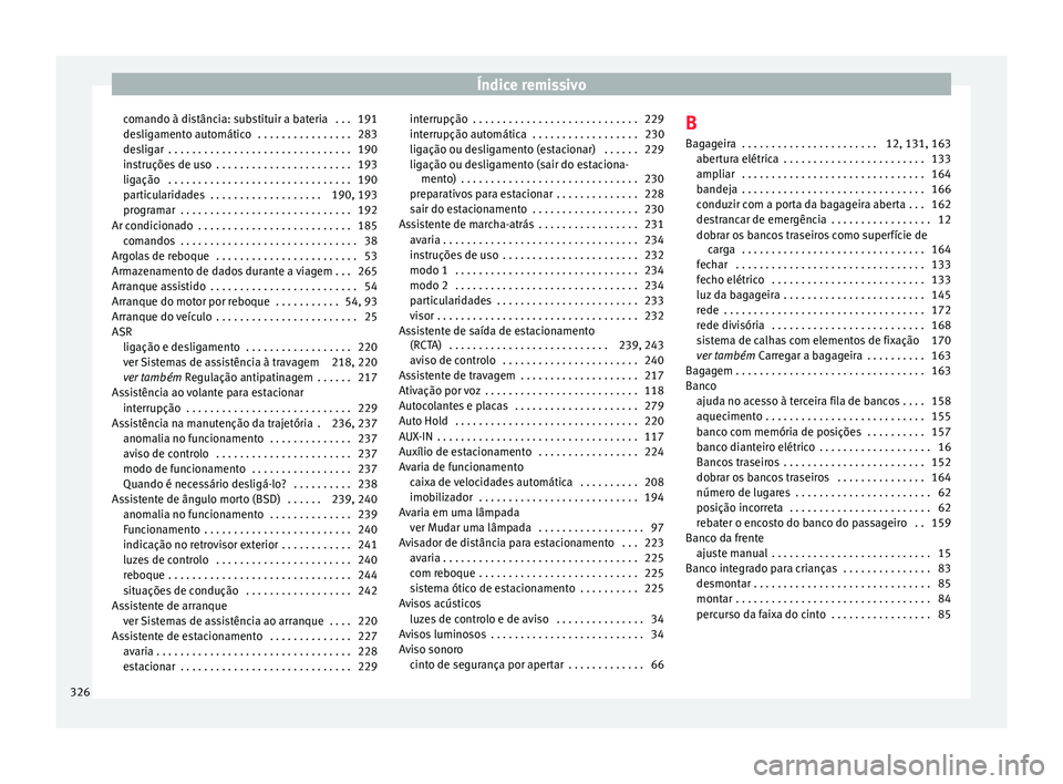 Seat Alhambra 2018  Manual do proprietário (in Portuguese)  Índice remissivo
comando à distância: substituir a bateria  . . . 191
de s
lig
amento automático  . . . . . . . . . . . . . . . . 283
desligar  . . . . . . . . . . . . . . . . . . . . . . . . . . 