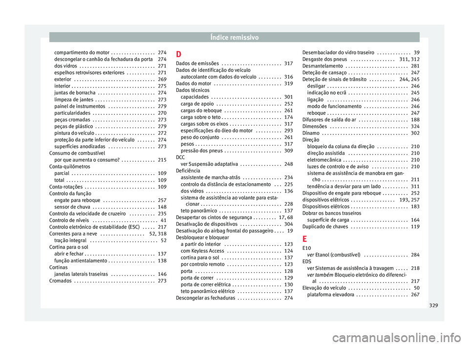 Seat Alhambra 2018 Manual do proprietário (in Portuguese) Índice remissivo
compartimento do motor . . . . . . . . . . . . . . . . . 274
de s
c
ongelar o canhão da fechadura da porta 274
dos vidros . . . . . . . . . . . . . . . . . . . . . . . . . . . . . Seat Alhambra 2018 Manual do proprietário (in Portuguese) Índice remissivo
compartimento do motor . . . . . . . . . . . . . . . . . 274
de s
c
ongelar o canhão da fechadura da porta 274
dos vidros . . . . . . . . . . . . . . . . . . . . . . . . . . . . .