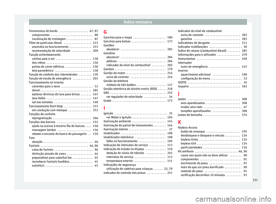Seat Alhambra 2018 Manual do proprietário (in Portuguese) Índice remissivo
Ferramentas de bordo . . . . . . . . . . . . . . . . . . . 47, 87 component
e
s . . . . . . . . . . . . . . . . . . . . . . . . . . . 88
Localização de montagem . . . . . . . . Seat Alhambra 2018 Manual do proprietário (in Portuguese) Índice remissivo
Ferramentas de bordo . . . . . . . . . . . . . . . . . . . 47, 87 component
e
s . . . . . . . . . . . . . . . . . . . . . . . . . . . 88
Localização de montagem . . . . . . . .