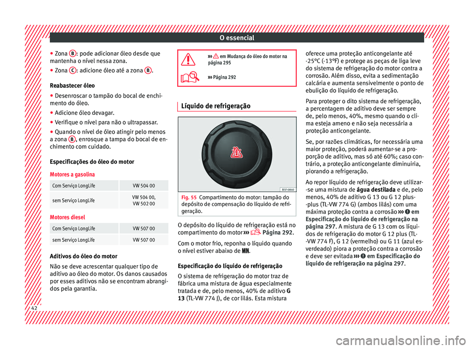 Seat Alhambra 2018 Manual do proprietário (in Portuguese) O essencial
● Zon
a B : pode adicionar óleo desde que
m ant
enh
a o nível nessa zona.
● Zona C : adicione óleo até a zona
B .
R e
ab
astecer óleo
● Desenroscar o tampão do bocal de enc Seat Alhambra 2018 Manual do proprietário (in Portuguese) O essencial
● Zon
a B : pode adicionar óleo desde que
m ant
enh
a o nível nessa zona.
● Zona C : adicione óleo até a zona
B .
R e
ab
astecer óleo
● Desenroscar o tampão do bocal de enc