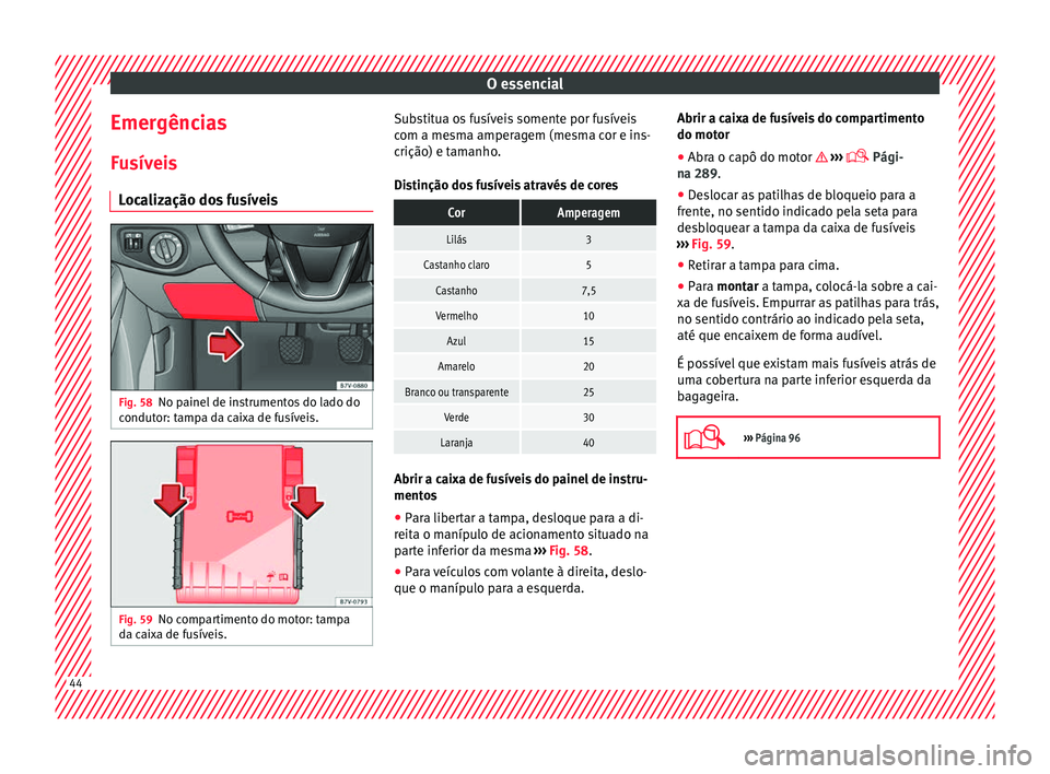 Seat Alhambra 2018 Manual do proprietário (in Portuguese) O essencial
Emergências
F u
sív
eis
Localização dos fusíveis Fig. 58
No painel de instrumentos do lado do
c ondut
or: t
ampa da caixa de fusíveis. Fig. 59
No compartimento do motor: tampa
d a c Seat Alhambra 2018 Manual do proprietário (in Portuguese) O essencial
Emergências
F u
sív
eis
Localização dos fusíveis Fig. 58
No painel de instrumentos do lado do
c ondut
or: t
ampa da caixa de fusíveis. Fig. 59
No compartimento do motor: tampa
d a c