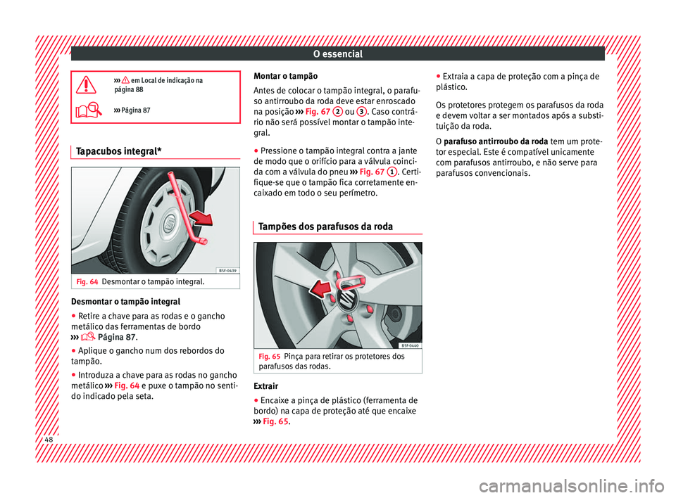 Seat Alhambra 2018 Manual do proprietário (in Portuguese) O essencial
››› em Local de indicação na
página 88
››› Página 87 Tapacubos integral*
Fig. 64
Desmontar o tampão integral. Desmontar o tampão integral
● Retire a chave para Seat Alhambra 2018 Manual do proprietário (in Portuguese) O essencial
››› em Local de indicação na
página 88
››› Página 87 Tapacubos integral*
Fig. 64
Desmontar o tampão integral. Desmontar o tampão integral
● Retire a chave para