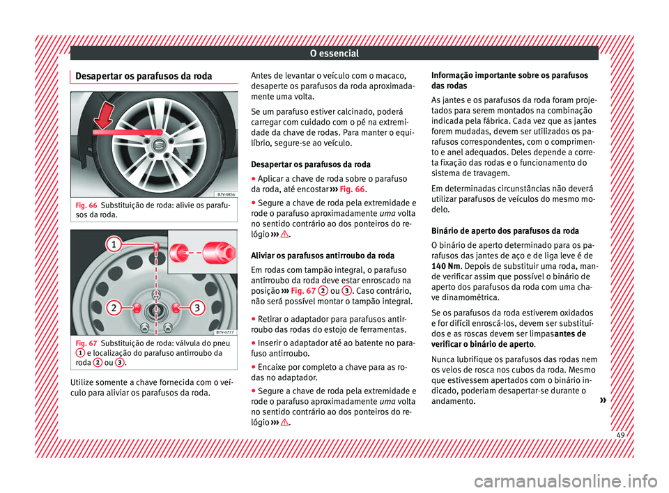Seat Alhambra 2018 Manual do proprietário (in Portuguese) O essencial
Desapertar os parafusos da roda Fig. 66
Substituição de roda: alivie os parafu-
so s
d
a roda. Fig. 67
Substituição de roda: válvula do pneu
1 e localização do parafuso antirroubo Seat Alhambra 2018 Manual do proprietário (in Portuguese) O essencial
Desapertar os parafusos da roda Fig. 66
Substituição de roda: alivie os parafu-
so s
d
a roda. Fig. 67
Substituição de roda: válvula do pneu
1 e localização do parafuso antirroubo