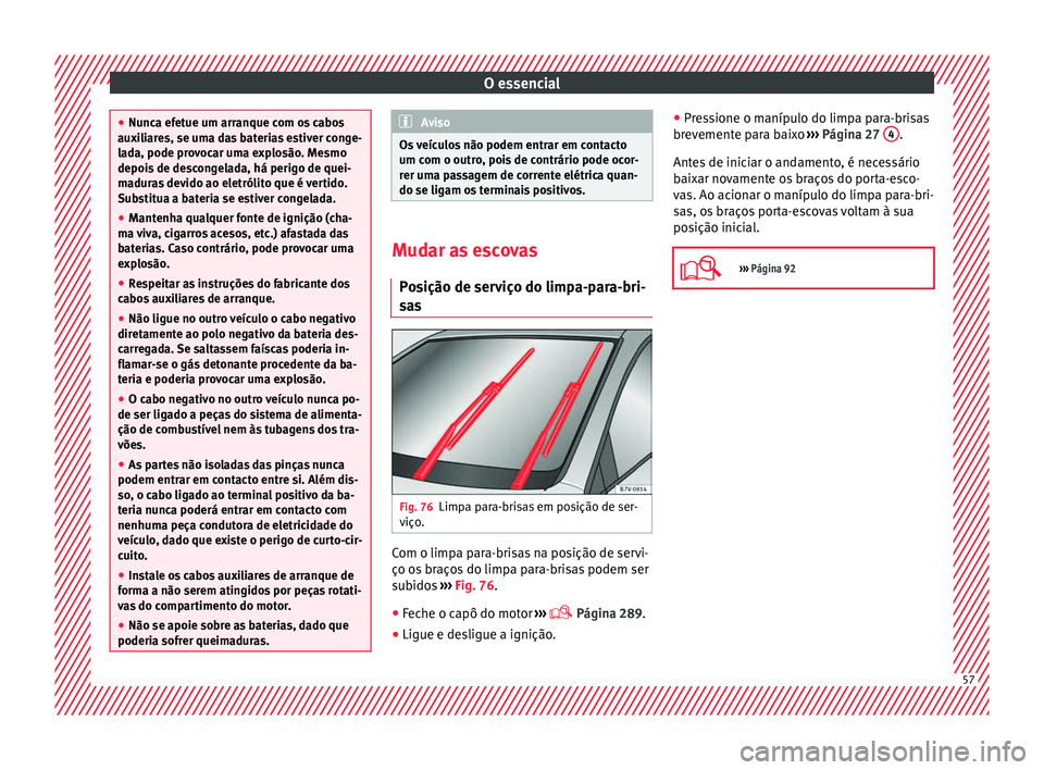 Seat Alhambra 2018 Manual do proprietário (in Portuguese) O essencial
●
Nunc a ef
etue um arranque com os cabos
auxiliares, se uma das baterias estiver conge-
lada, pode provocar uma explosão. Mesmo
depois de descongelada, há perigo de quei-
maduras devi Seat Alhambra 2018 Manual do proprietário (in Portuguese) O essencial
●
Nunc a ef
etue um arranque com os cabos
auxiliares, se uma das baterias estiver conge-
lada, pode provocar uma explosão. Mesmo
depois de descongelada, há perigo de quei-
maduras devi