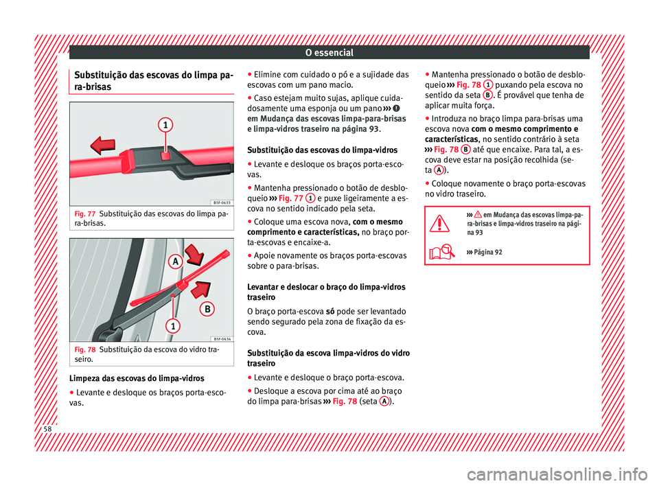 Seat Alhambra 2018 Manual do proprietário (in Portuguese) O essencial
Substituição das escovas do limpa pa-
r a-bri
s
as Fig. 77
Substituição das escovas do limpa pa-
r a-bri
s
as. Fig. 78
Substituição da escova do vidro tra-
seir o
. Limpeza das esco Seat Alhambra 2018 Manual do proprietário (in Portuguese) O essencial
Substituição das escovas do limpa pa-
r a-bri
s
as Fig. 77
Substituição das escovas do limpa pa-
r a-bri
s
as. Fig. 78
Substituição da escova do vidro tra-
seir o
. Limpeza das esco