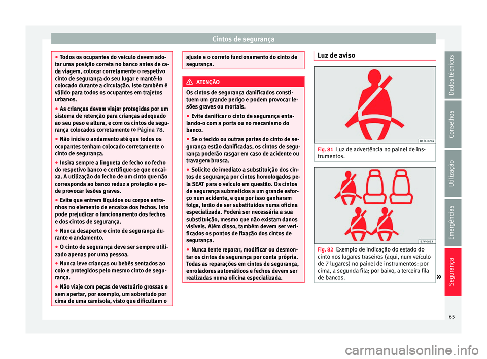 Seat Alhambra 2018 Manual do proprietário (in Portuguese) Cintos de segurança
●
Todo s
os ocupantes do veículo devem ado-
tar uma posição correta no banco antes de ca-
da viagem, colocar corretamente o respetivo
cinto de segurança do seu lugar e mant Seat Alhambra 2018 Manual do proprietário (in Portuguese) Cintos de segurança
●
Todo s
os ocupantes do veículo devem ado-
tar uma posição correta no banco antes de ca-
da viagem, colocar corretamente o respetivo
cinto de segurança do seu lugar e mant