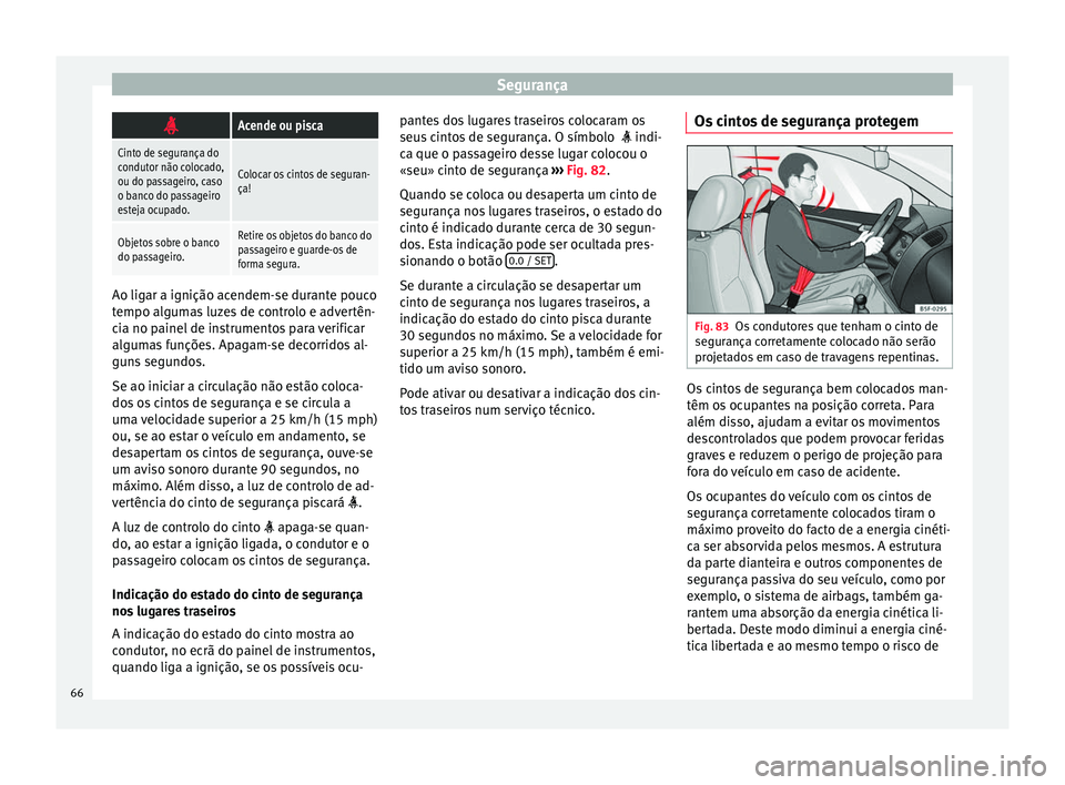 Seat Alhambra 2018 Manual do proprietário (in Portuguese) Segurança
Acende ou pisca
Cinto de segurança do
condutor não colocado,
ou do passageiro, caso
o banco do passageiro
esteja ocupado.
Colocar os cintos de seguran-
ça!
Objetos sobre o banco
do pa Seat Alhambra 2018 Manual do proprietário (in Portuguese) Segurança
Acende ou pisca
Cinto de segurança do
condutor não colocado,
ou do passageiro, caso
o banco do passageiro
esteja ocupado.
Colocar os cintos de seguran-
ça!
Objetos sobre o banco
do pa
