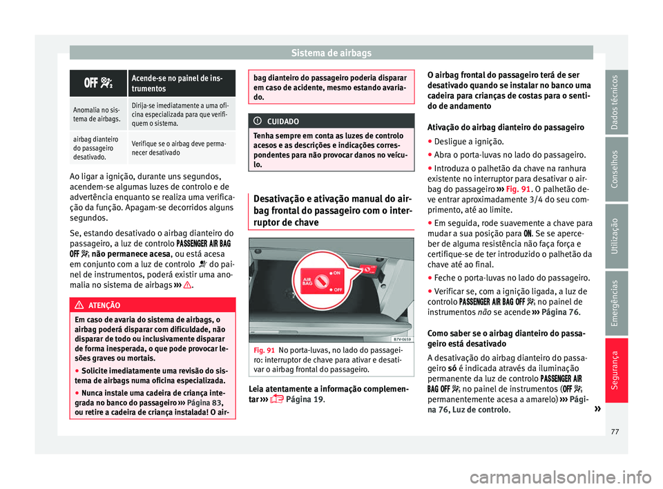Seat Alhambra 2018 Manual do proprietário (in Portuguese) Sistema de airbags
Acende-se no painel de ins-
trumentos
Anomalia no sis-
tema de airbags.Dirija-se imediatamente a uma ofi-
cina especializada para que verifi-
quem o sistema.
airbag dia Seat Alhambra 2018 Manual do proprietário (in Portuguese) Sistema de airbags
Acende-se no painel de ins-
trumentos
Anomalia no sis-
tema de airbags.Dirija-se imediatamente a uma ofi-
cina especializada para que verifi-
quem o sistema.
airbag dia