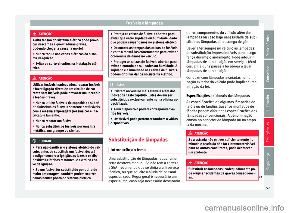 Seat Alhambra 2018 Manual do proprietário (in Portuguese) Fusíveis e lâmpadas
ATENÇÃO
A alta tensão do sistema elétrico pode provo-
car de s
cargas e queimaduras graves,
podendo chegar a causar a morte!
● Nunca toque nos cabos elétricos do siste-
ma Seat Alhambra 2018 Manual do proprietário (in Portuguese) Fusíveis e lâmpadas
ATENÇÃO
A alta tensão do sistema elétrico pode provo-
car de s
cargas e queimaduras graves,
podendo chegar a causar a morte!
● Nunca toque nos cabos elétricos do siste-
ma