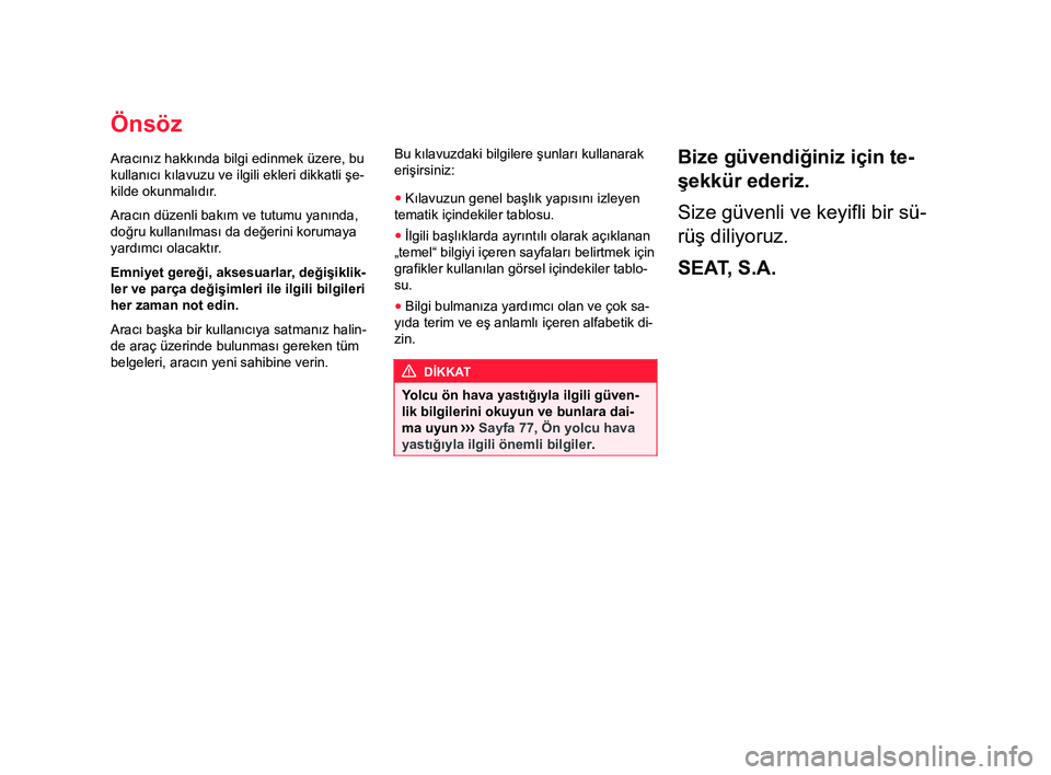 Seat Alhambra 2018 Kullanım Kılavuzu (in Turkish) Önsöz
Aracınız hakkında bilgi edinmek üzere, bu
kullanıcı kılavuzu ve ilgili ekleri dikkatli şe-
kilde okunmalıdır .
Aracın düzenli bakım ve tutumu yanında,
doğru kullanılması da de Seat Alhambra 2018 Kullanım Kılavuzu (in Turkish) Önsöz
Aracınız hakkında bilgi edinmek üzere, bu
kullanıcı kılavuzu ve ilgili ekleri dikkatli şe-
kilde okunmalıdır .
Aracın düzenli bakım ve tutumu yanında,
doğru kullanılması da de