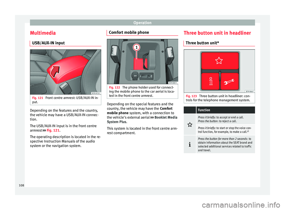 Seat Alhambra 2017  Owners Manual Operation
Multimedia USB/A UX
-IN inp
utFig. 121 
Front centre armrest: USB/AUX-IN in-
p ut
. Depending on the features and the country,
the 
v
ehic

le may have a USB/AUX-IN connec-
tion.
The USB/AUX