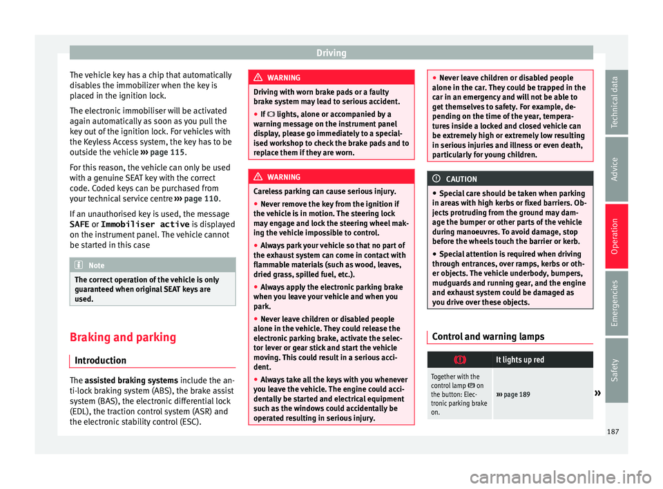 Seat Alhambra 2017 Owners Manual Driving
The vehicle key has a chip that automatically
di s
ab
les the immobilizer when the key is
placed in the ignition lock.
The electronic immobiliser will be activated
again automatically as soon Seat Alhambra 2017 Owners Manual Driving
The vehicle key has a chip that automatically
di s
ab
les the immobilizer when the key is
placed in the ignition lock.
The electronic immobiliser will be activated
again automatically as soon
