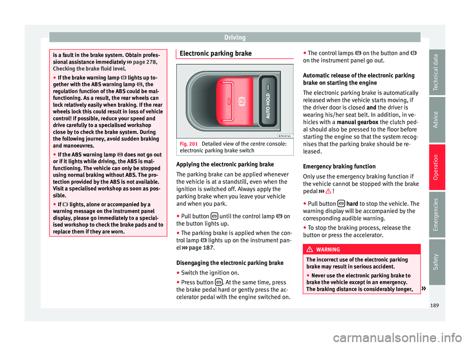 Seat Alhambra 2017 Owners Manual Driving
is a fault in the brake system. Obtain profes-
sion
a
l assistance immediately ››› page 278,
Checking the brake fluid level.
● If the brake warning lamp lights up t
o-
gether wi Seat Alhambra 2017 Owners Manual Driving
is a fault in the brake system. Obtain profes-
sion
a
l assistance immediately ››› page 278,
Checking the brake fluid level.
● If the brake warning lamp lights up t
o-
gether wi