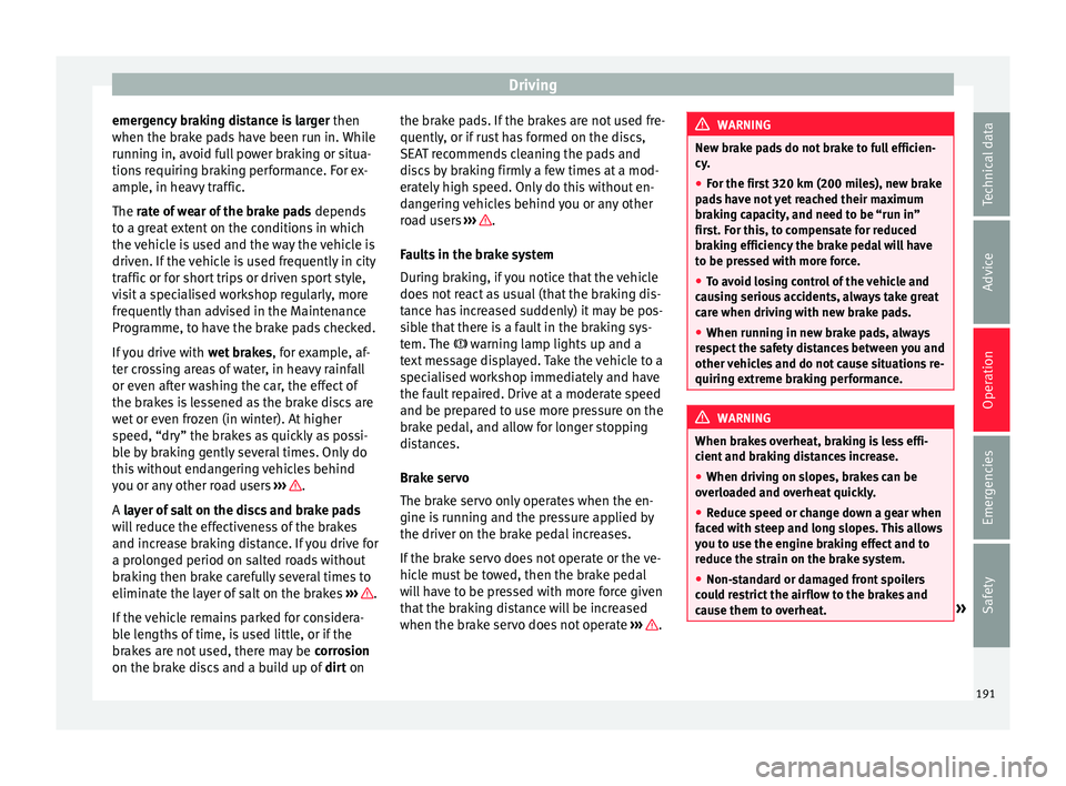 Seat Alhambra 2017  Owners Manual Driving
emergency braking distance is larger  then
when the br ak
e p
ads have been run in. While
running in, avoid full power braking or situa-
tions requiring braking performance. For ex-
ample, in 