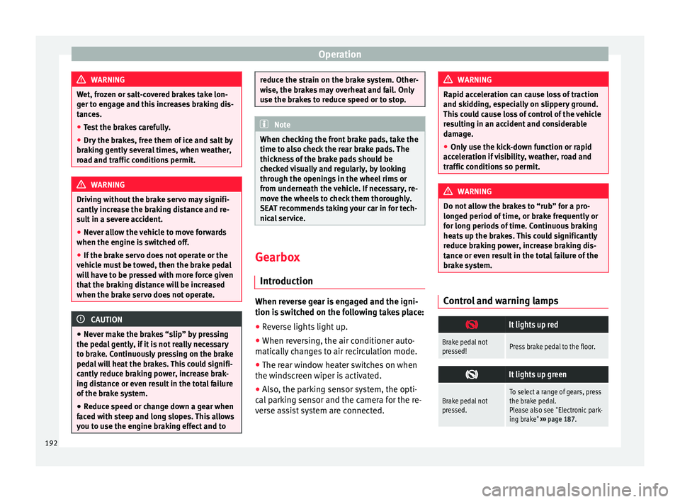 Seat Alhambra 2017 Owners Manual Operation
WARNING
Wet, frozen or salt-covered brakes take lon-
ger t o en
gage and this increases braking dis-
tances.
● Test the brakes carefully.
● Dry the brakes, free them of ice and salt by
b Seat Alhambra 2017 Owners Manual Operation
WARNING
Wet, frozen or salt-covered brakes take lon-
ger t o en
gage and this increases braking dis-
tances.
● Test the brakes carefully.
● Dry the brakes, free them of ice and salt by
b