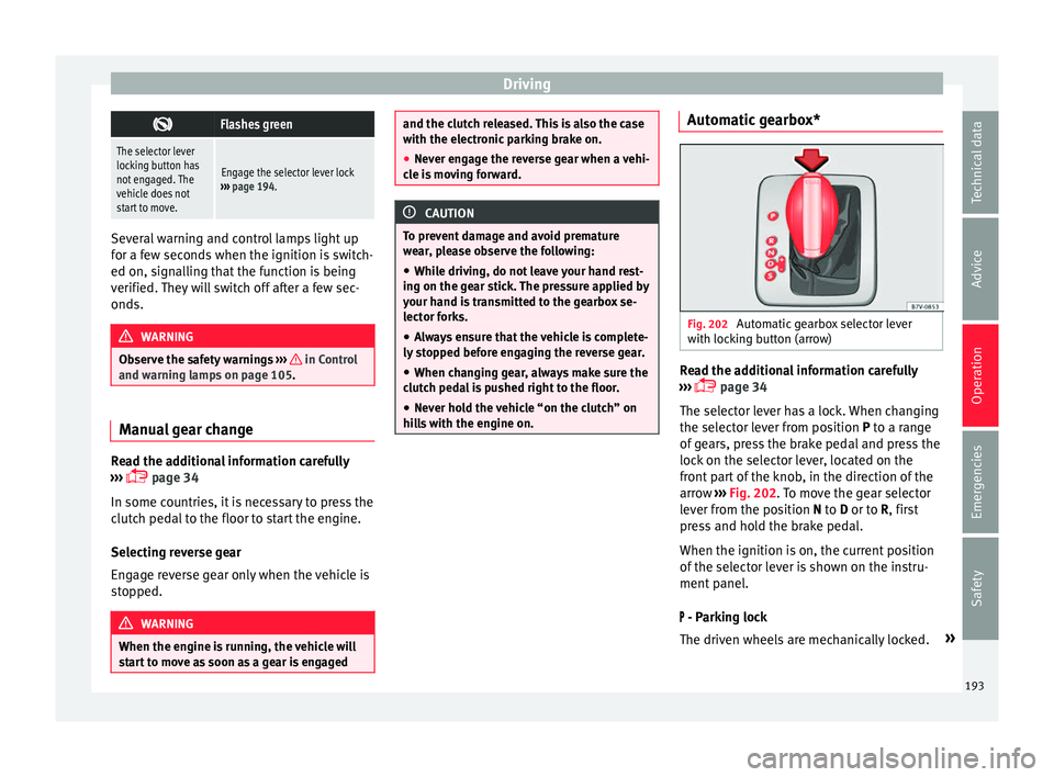 Seat Alhambra 2017 Owners Manual Driving
Flashes green
The selector lever
locking button has
not engaged. The
vehicle does not
start to move.
Engage the selector lever lock
››› page 194. Several warning and control lamps li Seat Alhambra 2017 Owners Manual Driving
Flashes green
The selector lever
locking button has
not engaged. The
vehicle does not
start to move.
Engage the selector lever lock
››› page 194. Several warning and control lamps li