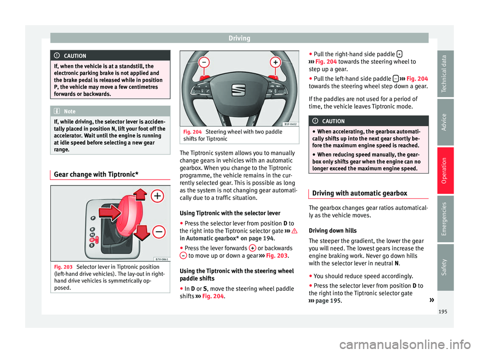 Seat Alhambra 2017 Owners Manual Driving
CAUTION
If, when the vehicle is at a standstill, the
electr onic
parking brake is not applied and
the brake pedal is released while in position
P, the vehicle may move a few centimetres
forwa Seat Alhambra 2017 Owners Manual Driving
CAUTION
If, when the vehicle is at a standstill, the
electr onic
parking brake is not applied and
the brake pedal is released while in position
P, the vehicle may move a few centimetres
forwa