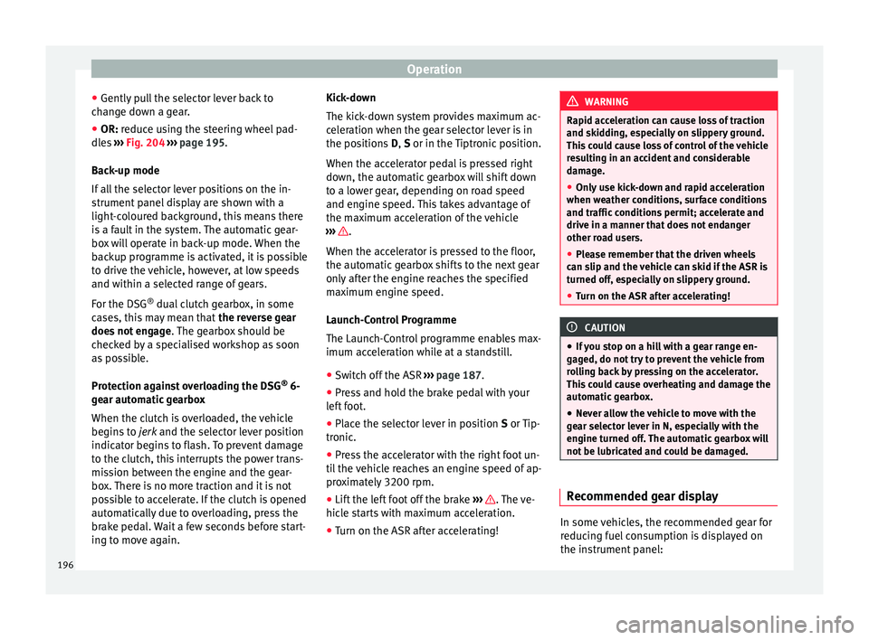 Seat Alhambra 2017 Owners Manual Operation
● Gently p
u
ll the selector lever back to
change down a gear.
● OR: reduce using the steering wheel pad-
dle
s ››› Fig. 204 ››› page 195.
Back-up mode
If all the select Seat Alhambra 2017 Owners Manual Operation
● Gently p
u
ll the selector lever back to
change down a gear.
● OR: reduce using the steering wheel pad-
dle
s ››› Fig. 204 ››› page 195.
Back-up mode
If all the select