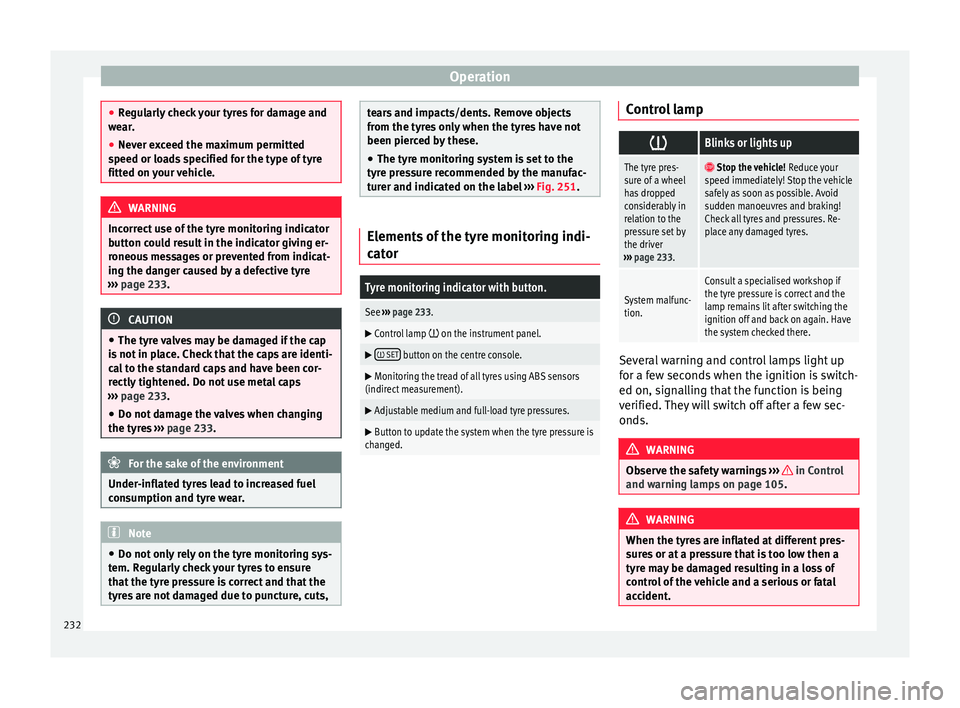 Seat Alhambra 2017  Owners Manual Operation
●
Re gu
larly check your tyres for damage and
wear.
● Never exceed the maximum permitted
speed or loa
 ds specified for the type of tyre
fitted on your vehicle. WARNING
Incorrect use of 