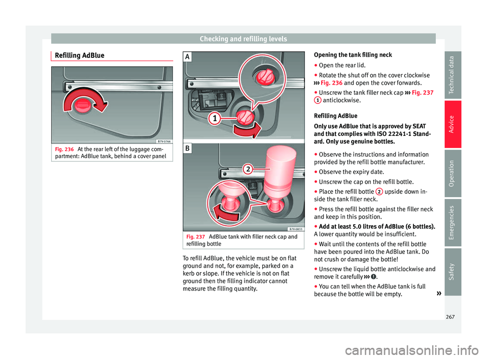 Seat Alhambra 2017 Owners Manual Checking and refilling levels
Refilling AdBlue Fig. 236
At the rear left of the luggage com-
p ar
tment: AdBlue t
ank, behind a cover panel Fig. 237
AdBlue tank with filler neck cap and
r efi
l
lin Seat Alhambra 2017 Owners Manual Checking and refilling levels
Refilling AdBlue Fig. 236
At the rear left of the luggage com-
p ar
tment: AdBlue t
ank, behind a cover panel Fig. 237
AdBlue tank with filler neck cap and
r efi
l
lin