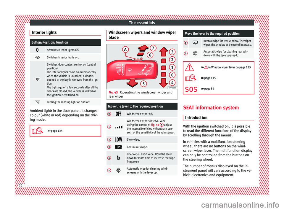 Seat Alhambra 2017 Owners Manual The essentials
Interior lightsButton/Position: Function
Switches interior lights off.
Switches interior lights on.
Switches door contact control on (central
position).
The interior lights Seat Alhambra 2017 Owners Manual The essentials
Interior lightsButton/Position: Function
Switches interior lights off.
Switches interior lights on.
Switches door contact control on (central
position).
The interior lights