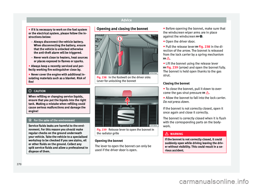 Seat Alhambra 2017 Owners Manual Advice
●
If it i
s necessary to work on the fuel system
or the electrical system, please follow the in-
structions below:
–Always disconnect the vehicle battery.
When disconnecting the battery, e Seat Alhambra 2017 Owners Manual Advice
●
If it i
s necessary to work on the fuel system
or the electrical system, please follow the in-
structions below:
–Always disconnect the vehicle battery.
When disconnecting the battery, e