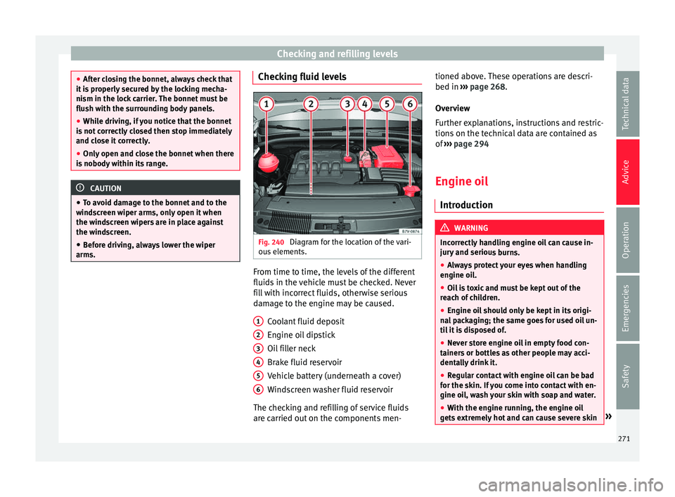 Seat Alhambra 2017  Owners Manual Checking and refilling levels
●
Aft er c
losing the bonnet, always check that
it is properly secured by the locking mecha-
nism in the lock carrier. The bonnet must be
flush with the surrounding bod