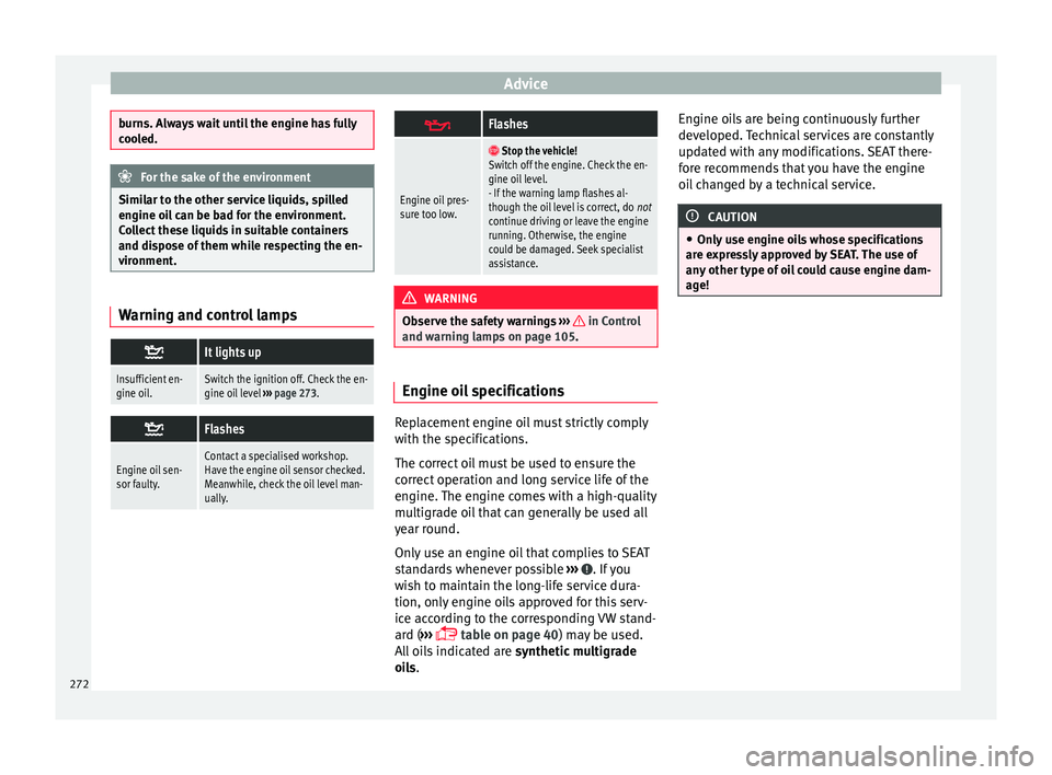 Seat Alhambra 2017 Owners Manual Advice
burns. Always wait until the engine has fully
coo
l
ed. For the sake of the environment
Similar to the other service liquids, spilled
en gine oi l
can be bad for the environment.
Collect thes Seat Alhambra 2017 Owners Manual Advice
burns. Always wait until the engine has fully
coo
l
ed. For the sake of the environment
Similar to the other service liquids, spilled
en gine oi l
can be bad for the environment.
Collect thes