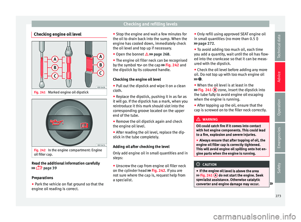 Seat Alhambra 2017  Owners Manual Checking and refilling levels
Checking engine oil level Fig. 241 
Marked engine oil dipstick Fig. 242 
In the engine compartment: Engine
oi l
 fi
ller cap. Read the additional information carefully
�