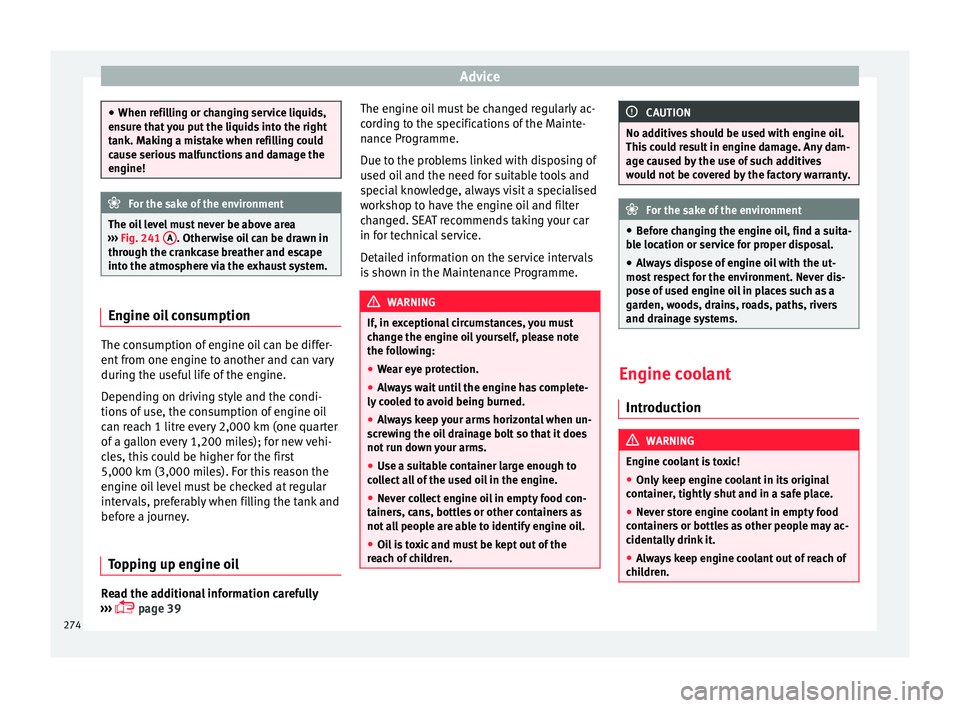 Seat Alhambra 2017 Owners Manual Advice
●
When refi l
ling or changing service liquids,
ensure that you put the liquids into the right
tank. Making a mistake when refilling could
cause serious malfunctions and damage the
engine! Fo Seat Alhambra 2017 Owners Manual Advice
●
When refi l
ling or changing service liquids,
ensure that you put the liquids into the right
tank. Making a mistake when refilling could
cause serious malfunctions and damage the
engine! Fo