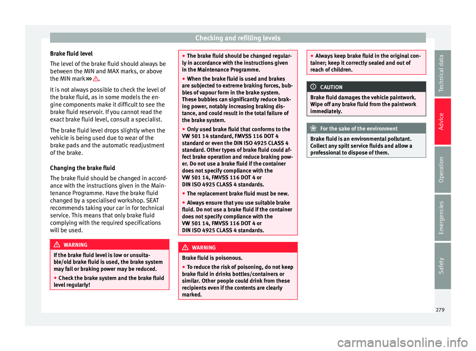Seat Alhambra 2017 Owners Manual Checking and refilling levels
Brake fluid level
The l ev
el
of the brake fluid should always be
between the MIN and MAX marks, or above
the MIN mark ››› .
It i
s
not always possible to che Seat Alhambra 2017 Owners Manual Checking and refilling levels
Brake fluid level
The l ev
el
of the brake fluid should always be
between the MIN and MAX marks, or above
the MIN mark ››› .
It i
s
not always possible to che