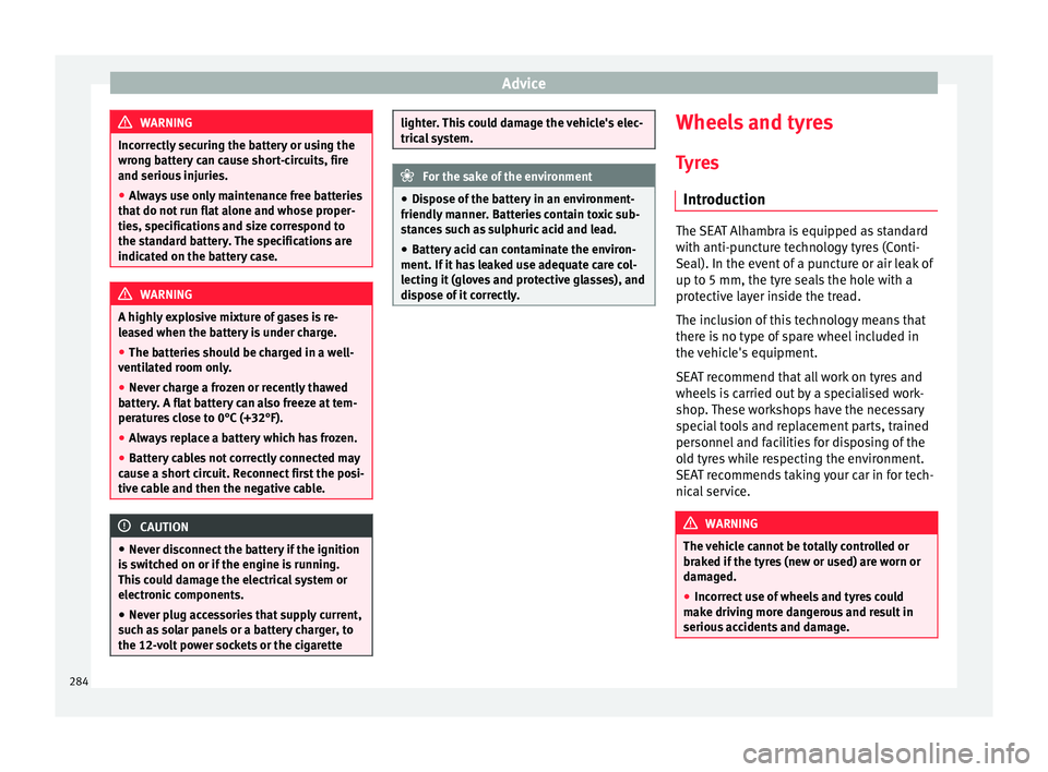 Seat Alhambra 2017 Owners Manual Advice
WARNING
Incorrectly securing the battery or using the
wron g b
attery can cause short-circuits, fire
and serious injuries.
● Always use only maintenance free batteries
that do not
run flat Seat Alhambra 2017 Owners Manual Advice
WARNING
Incorrectly securing the battery or using the
wron g b
attery can cause short-circuits, fire
and serious injuries.
● Always use only maintenance free batteries
that do not
run flat