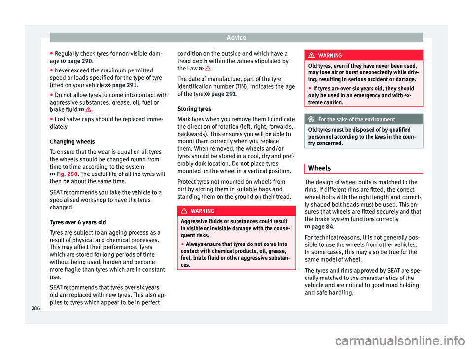 Seat Alhambra 2017 Owners Manual Advice
● Re
gu
larly check tyres for non-visible dam-
age ››› page 290.
● Never exceed the maximum permitted
speed or loa
ds specified for the type of tyre
fitted on your vehicle ›› Seat Alhambra 2017 Owners Manual Advice
● Re
gu
larly check tyres for non-visible dam-
age ››› page 290.
● Never exceed the maximum permitted
speed or loa
ds specified for the type of tyre
fitted on your vehicle ››