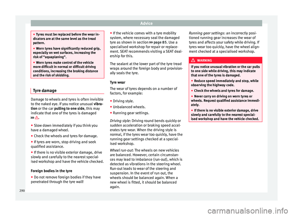 Seat Alhambra 2017 Owners Manual Advice
●
Ty r
es must be replaced before the wear in-
dicators are at the same level as the tread
pattern.
● Worn tyres have significantly reduced grip,
espec
ially on wet surfaces, increasing th Seat Alhambra 2017 Owners Manual Advice
●
Ty r
es must be replaced before the wear in-
dicators are at the same level as the tread
pattern.
● Worn tyres have significantly reduced grip,
espec
ially on wet surfaces, increasing th