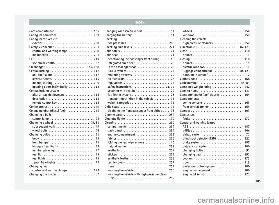 Seat Alhambra 2017 Owners Manual Index
Card compartment . . . . . . . . . . . . . . . . . . . . . . . . 165
C arin
g f
or paintwork . . . . . . . . . . . . . . . . . . . . . . . 253
Caring for the vehicle exterior . . . . . . . . . Seat Alhambra 2017 Owners Manual Index
Card compartment . . . . . . . . . . . . . . . . . . . . . . . . 165
C arin
g f
or paintwork . . . . . . . . . . . . . . . . . . . . . . . 253
Caring for the vehicle exterior . . . . . . . . .