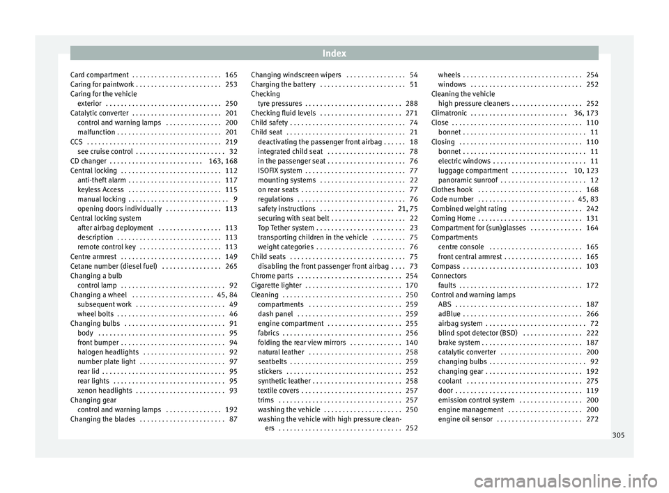 Seat Alhambra 2017 User Guide Index
Card compartment  . . . . . . . . . . . . . . . . . . . . . . . . 165
C arin
g f
or paintwork . . . . . . . . . . . . . . . . . . . . . . . 253
Caring for the vehicle exterior  . . . . . . . . .